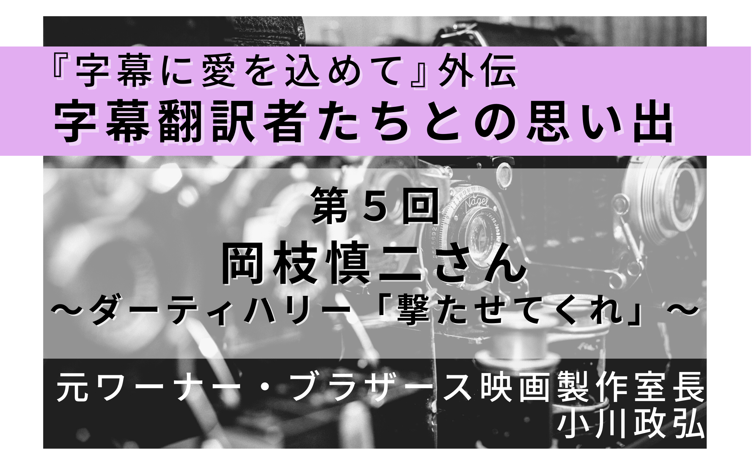 字幕翻訳者たちとの思い出 第５回 岡枝慎二さん ダーティハリー 撃たせてくれ Vsharer Club